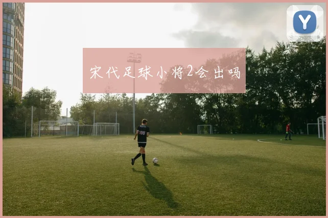 宋代足球小将2会出吗