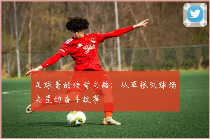 足球哥的传奇之路：从草根到球场之星的奋斗故事