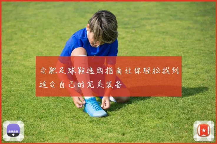 合肥足球鞋选购指南让你轻松找到适合自己的完美装备