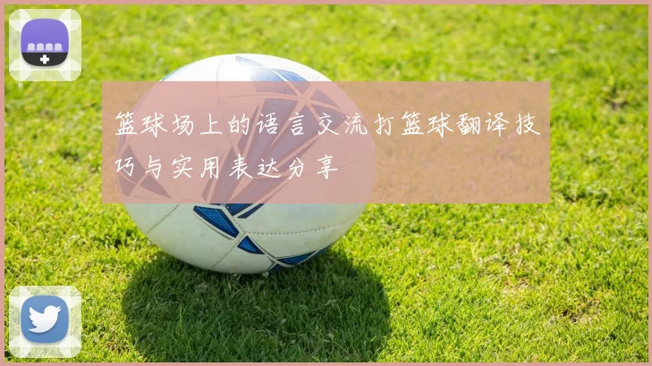 篮球场上的语言交流打篮球翻译技巧与实用表达分享